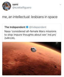 dontcallmebabyanymore:  shlemazel-tov:  spiroandthelacktones:  thefingerfuckingfemalefury:  mathemagician37:  lord-voldetit: lesbians in space  SPACE LESBIANS GONNA COLONISE MARS, MAKE IT A BEAUTIFUL SAPPHIC UTOPIA &lt;3  its actualy really fascinating,