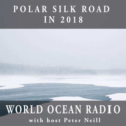 This week on World Ocean Radio:THE POLAR SILK ROAD IN 2018About this episode:On the heels of the Arc