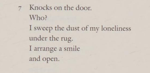 Knocks on the door.
Who?
I sweep the dust of my loneliness
under the rug.
I arrange a smile
and open.