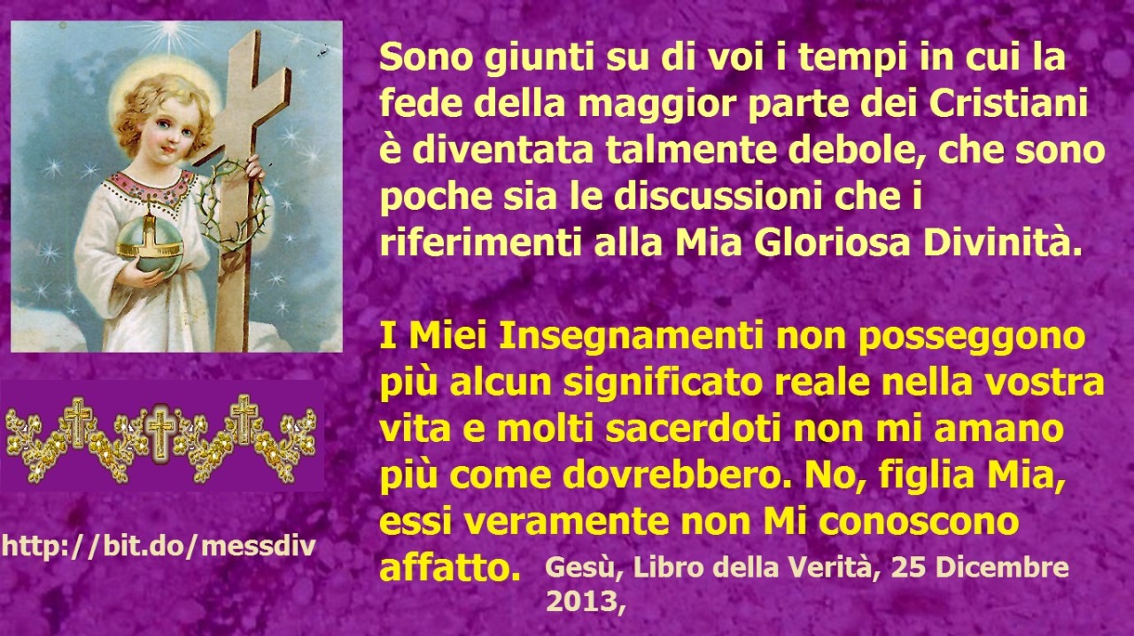 Sono giunti su di voi i tempi in cui la fede della maggior parte dei Cristiani è diventata talmente debole… December 17, 2020 at 04:00AM
Mia amatissima figlia, Io Sono il Verbo che si è fatto Carne. Il Mio Corpo abbraccia il mondo di oggi, ma il...