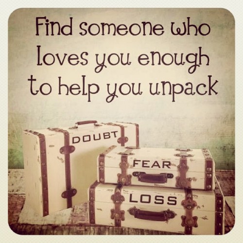 “Everyone you meet comes with baggage, find someone who loves you enough to help you unpack.”