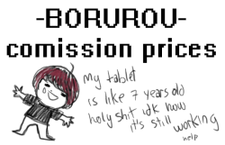 borurou:  OPENING COMISSIONS! My tablet is like 7 years old and I’m always in the fear that it will die soon, so I want to buy something new (that I know it will help with my art) a cintiq 13HD, sooo I will save money for it! I accept donations!  Reblogs