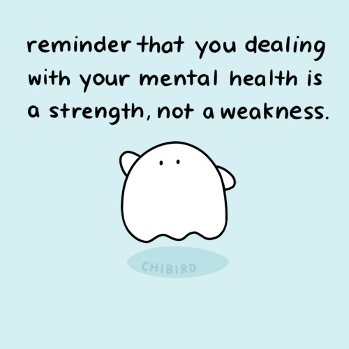 chibird:You are strong for being able to work on your mental health. Given everything else we deal w
