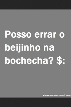 Ops: beijei a sua boca ao invés da sua bochecha, foi sem querer juro kkkkkk