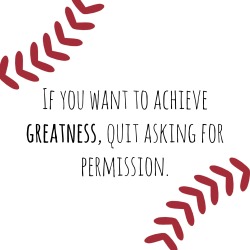 mlb:  If you want to achieve greatness, quit asking for permission.