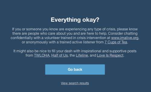 once-upon-a-smile:  Tumblr, you’re doing something right. This is what happens when you search the tag suicide, depressed, self harm, and eating disorder. To anyone struggling with any of these things, please reach out and seek help. You are worth it