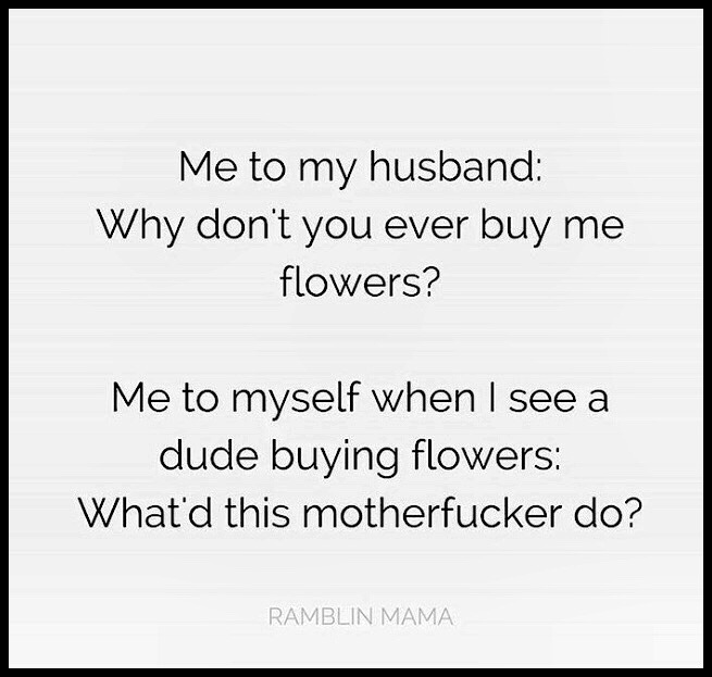 What&rsquo;s my wife, so I stopped buying flowers. 