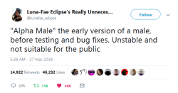 profeminist:  “Alpha Male” the early version of a male, before testing and bug fixes. Unstable and not suitable for the public  “ -  @lunafae_eclipse   