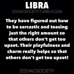 zodiacsociety:  Libra Facts: They have figured out how to be sarcastic and teasing in just the right amount so that others don’t get to upset. Their playfulness and charm really helps so that others don’t get too upset! &gt;If Your Zodiac Sign Was