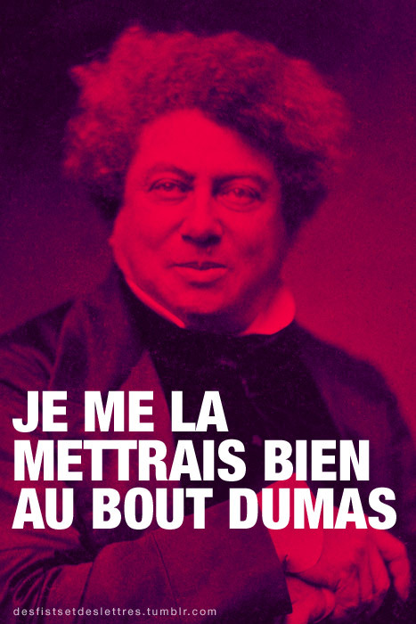 fistsetlettres:
“ Je me la mettrais bien au bout Dumas.
”