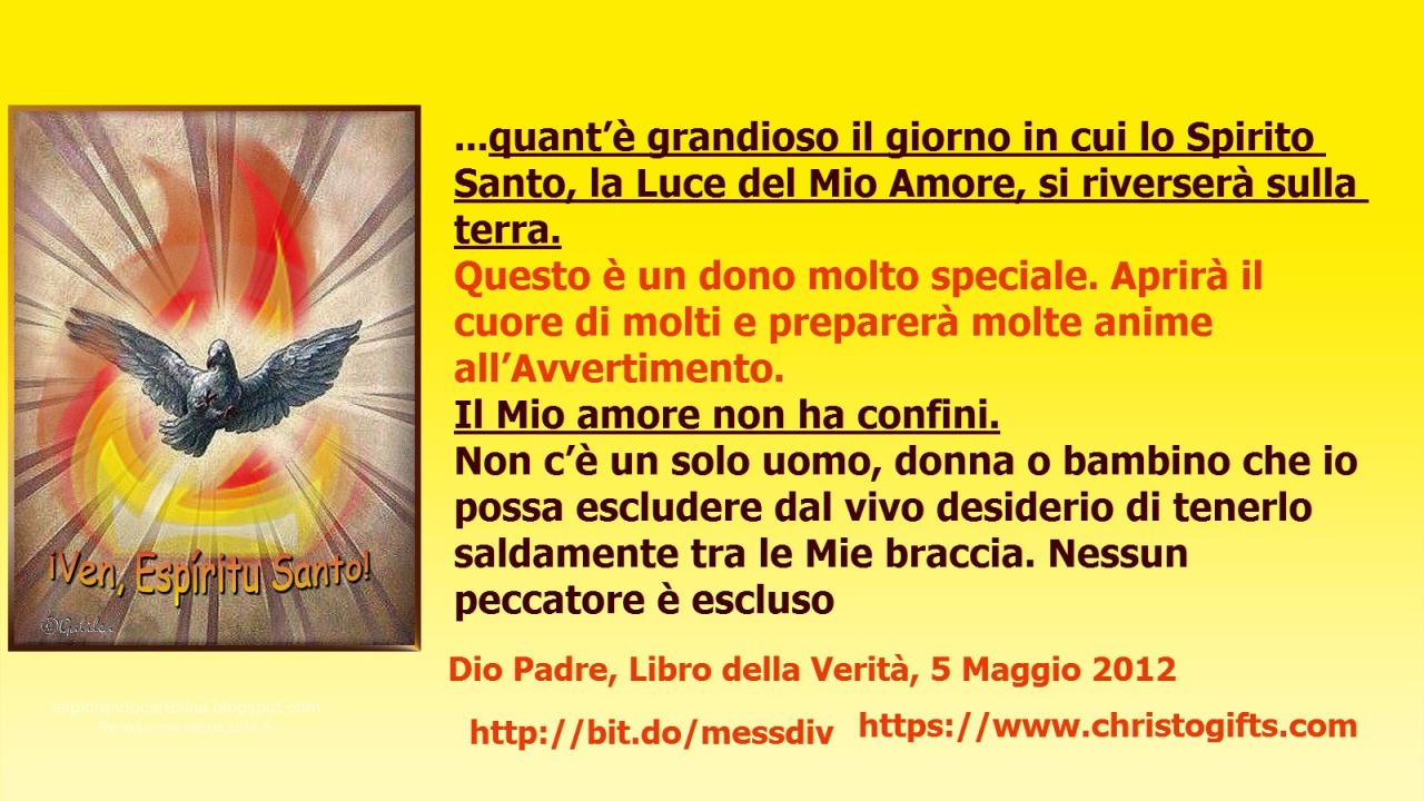 Questo è un dono molto speciale. Aprirà il cuore di molti e preparerà molte anime all’Avvertimento. June 02, 2020 at 04:00AM
Figlia Mia, quant’è grandioso il giorno in cui lo Spirito Santo, la Luce del Mio Amore, si riverserà sulla terra.   Questo è...