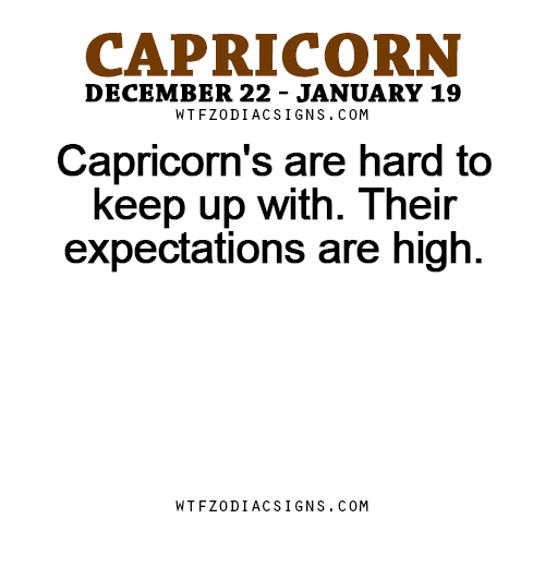 wtfzodiacsigns:Capricorn’s are hard to keep up with. Their expectations are high.