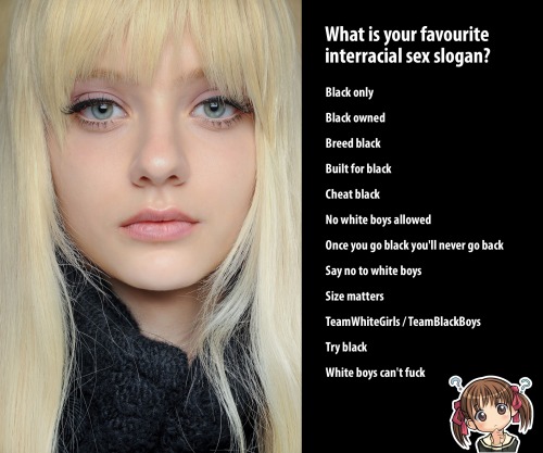 tgurlswirl: blackbulls-whitegirls-bliss:  ingtld:  What is your favourite interracial sex slogan (pl