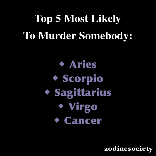 zodiacsociety:Zodiac Signs: Top 5 Most Likely To Murder Somebody