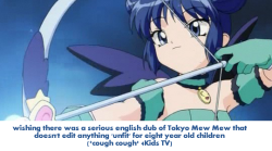 magicalgirlfanproblems:   wishing there was a serious english dub of Tokyo Mew Mew that doesn’t  edit anything ‘unfit’ for eight year old children (*cough cough* 4Kids  TV) 		 	   		     