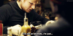 ed-kward:  Ed Sheeran said while he was taking a botthe of whisky out of his bag during this interview 
