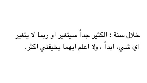 arab-quotes:  “In a year from now; a lot of things will change, or maybe nothing will change at all. and I don’t know which one scares me more!”