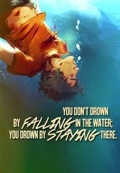 "You Don't Drown By Falling In The Water; You Drown By Staying In There."
