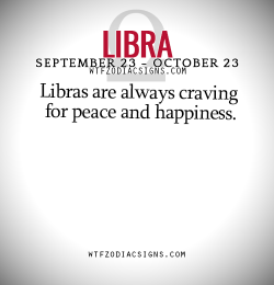 wtfzodiacsigns:  Libras are always craving for peace and happiness.   - WTF Zodiac Signs Daily Horoscope!  