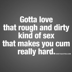 kinkyquotes:  Gotta love that rough and dirty