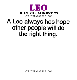 wtfzodiacsigns:  A Leo always has hope other people will do the right thing. - WTF Zodiac Signs Daily Horoscope!  