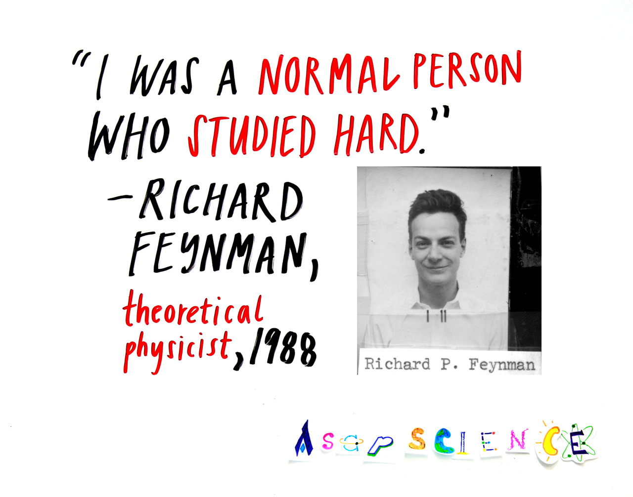 asapscience:
“ Excellent advice from (arguably) the coolest physicist to have ever lived, Richard Feynman: you don’t have to be a genius to want to study science, you just have to work hard!
Edit: just realized the initial quote reads: “ordinary”...