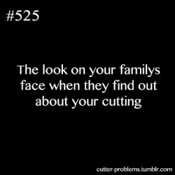 :  The look on your familys face when they find out about your cutting 