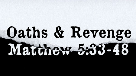 Oaths and Revenge Matthew 5:33-48
