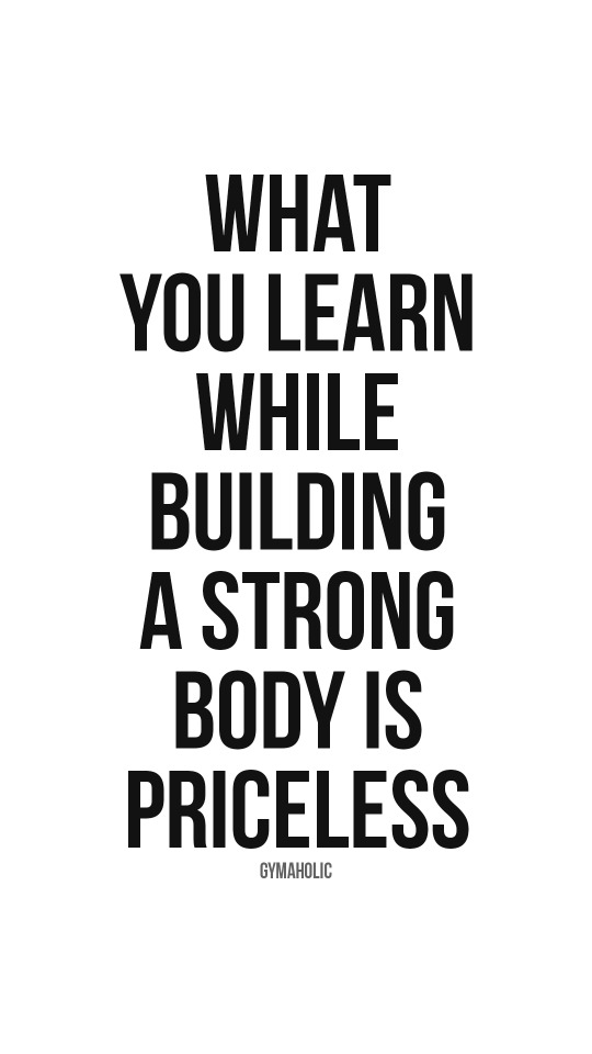 What you learn while building a strong body is priceless