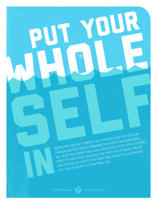 PUT YOUR WHOLE SELF IN
Before you have half a mind to half heartedly half ass your way through another project, remember that apathy and indifference will never yield more than lackluster results. In life, as in the hokey pokey, you must pour your...