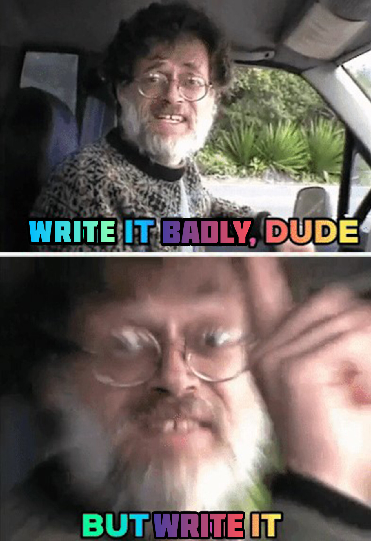 A two panelled image of Terence McKenna sitting in the drivers seat of a car. In the first panel, McKenna says "Write it badly, dude" and in the second panel he adds "but write it" with a radial blur and zoom effect. I edited this image - the original version said "take it easy, dude. But take it". Now in slightly higher quality