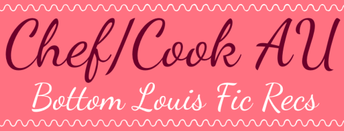 blouisparadise:Upon request, here is a rec list of BL fics where Louis and/or Harry are chefs or coo