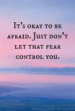 recovery-and-happiness:  whispers-of-the-rain:  Don’t let your fear control you.    
