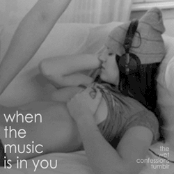 the-wet-confessions:  when the music is in you