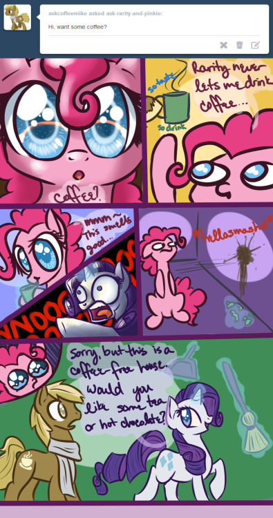 ask-rarity-and-pinkie:  I don’t mean to be rude, but…there is only one time that I have honestly feared for my life, and that was when Pinkie first tried coffee.  You…you cannot possibly imagine what I’ve been through….. ~Rarity  XD