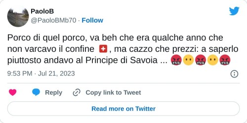 Porco di quel porco, va beh che era qualche anno che non varcavo il confine 🇨🇭, ma cazzo che prezzi: a saperlo piuttosto andavo al Principe di Savoia ... 🤬😶🤬😶🤬  — PaoloB (@PaoloBMb70) July 21, 2023