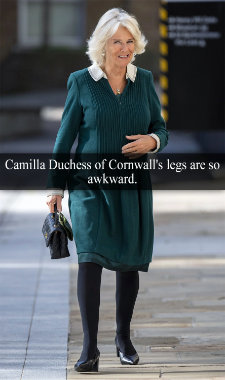 “Camilla Duchess of Cornwall’s legs are so awkward” - Submitted by Anonymous