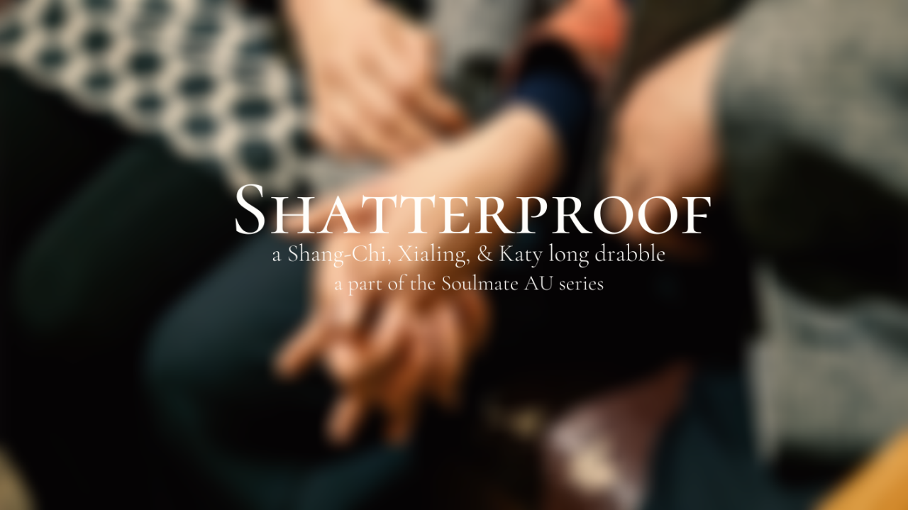 ShatterproofSetting: Soulmate AU, canon compliant
Characters: Xu Shang-Chi, Xu Xialing, Katy Chen
Additional tags: Alternate Universe - Soulmates, Childhood Memories, Love Stories, Canon Compliant, Canon Rewrite, During Canon, Implied Relationships, Canonical Character Death, Gap FillerKaty has yet to find her soulmate and doubts she has one. Its made her frustrated. It makes her feel lonely. It’s comforting not being alone, she finds later in life while beside her best friend.Shang-Chi has never had a soulmate either, and neither has Xialing. Believed to be societal black sheep in a world where soulmates are common and natural, it becomes a wonder if the cause of it is due to the origin of their mother, Ying Li, as she was never fully human...(And, it’s why Wenwu never felt the death of his love, Ying Li, as it’s said soulmates are supposed to when one dies.) #shang chi fic #moodboard #shang chi fanfiction  #shang chi x katy  #xialing x katy #marvel fic#marvel fanfiction#xu xialing#mcu fanfiction#mcu fic#soulmate au#soulmates au #wenwu x ying li  #soulmate alternate universe #marvel au#mcu aesthetic#mcu au#fic aesthetic#long drabble #the physical world and our place in it
