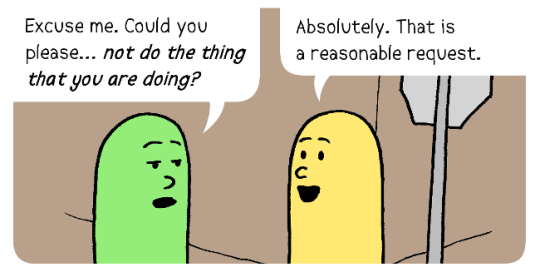 Image: Green person: Excuse me. Could you please… not do the thing that you are doing? Yellow person: Absolutely. That is a reasonable request.