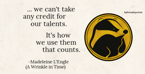 HUFFLEPUFF: “… we can’t take any credit for our talents. It’s how we use th