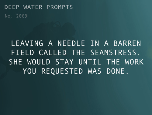 deepwaterwritingprompts:Text: Leaving a needle in a barren field called the Seamstress. She would st