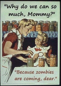 theinevitablezombieapocalypse:  Poster:  “Why do we can so much, Mommy?” “Because zombies are coming, dear.” shelouise:  Walking Dead tonight.  Who wants snacks? 