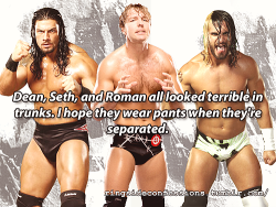 breakyoursoulapart:  ringsideconfessions: “Dean, Seth, and Roman all looked terrible in trunks. I hope they wear pants when they’re separated.”  This person’s opinion is flat-out wrong. 