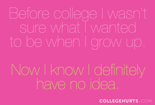 collegehurts:  #CollegeHurts #10: Before college I wasn’t sure what I wanted to be when I grow