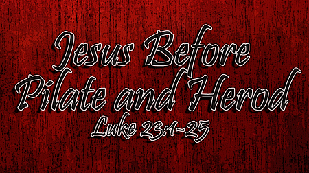 Jesus Before Pilate and Herod Luke 23:1-25