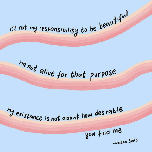 It’s not my responsibility to be beautiful. I’m not alive for that purpose. My existence