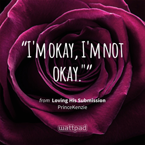 &ldquo;I&rsquo;m okay, I&rsquo;m not okay.&rdquo;&ldquo; - from Loving His Submission (on Wattpad) h