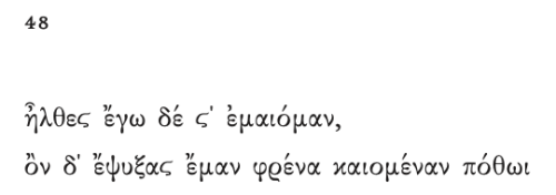 Sappho 48If Not, Winter (trans. Anne Carson)you came and I was crazy for youand you cooled my mind t