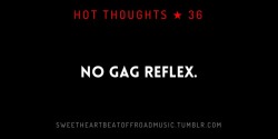 sweetheartbeatoffroadmusic:  NO GAG REFLEX.