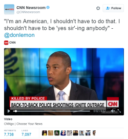 jamaicanamazon:  johnnythemizfit:  foreverpruned:  tickinganalogclocks:  foreverpruned:  nevaehtyler:  CNN’s Don Lemon on police shootings: “When I am stopped by an officer - I shouldn’t have to be ‘yes,sir-ing’ anybody.”  Don Lemon lost